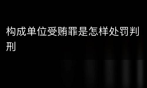 构成单位受贿罪是怎样处罚判刑