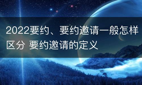 2022要约、要约邀请一般怎样区分 要约邀请的定义