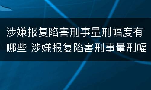 涉嫌报复陷害刑事量刑幅度有哪些 涉嫌报复陷害刑事量刑幅度有哪些情形
