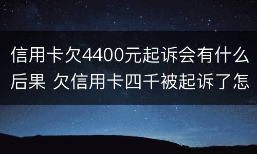 信用卡欠4400元起诉会有什么后果 欠信用卡四千被起诉了怎么办