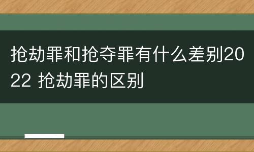 抢劫罪和抢夺罪有什么差别2022 抢劫罪的区别