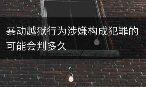 暴动越狱行为涉嫌构成犯罪的可能会判多久