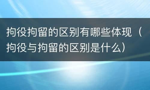 拘役拘留的区别有哪些体现（拘役与拘留的区别是什么）