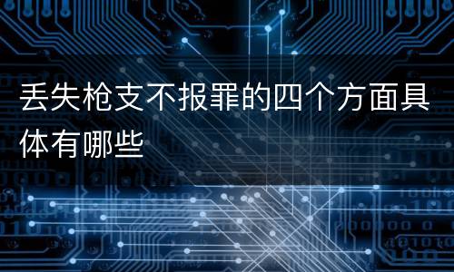 丢失枪支不报罪的四个方面具体有哪些