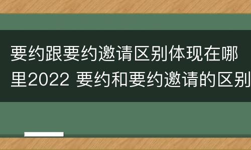 要约跟要约邀请区别体现在哪里2022 要约和要约邀请的区别秒懂