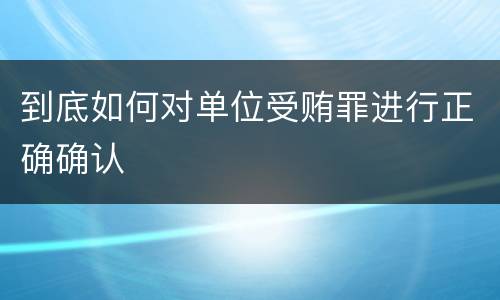 到底如何对单位受贿罪进行正确确认