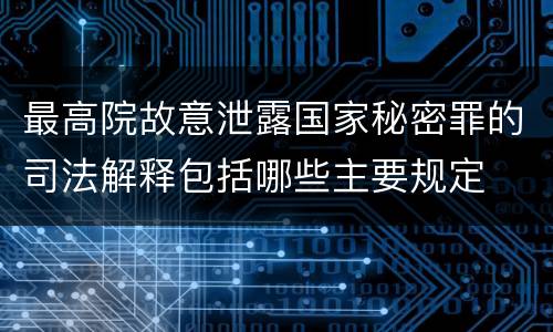 最高院故意泄露国家秘密罪的司法解释包括哪些主要规定