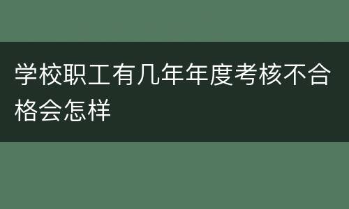 学校职工有几年年度考核不合格会怎样