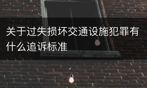 关于过失损坏交通设施犯罪有什么追诉标准