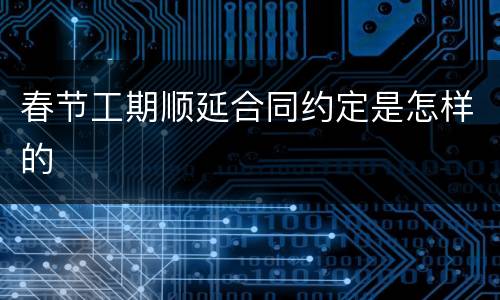 春节工期顺延合同约定是怎样的