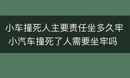 小车撞死人主要责任坐多久牢 小汽车撞死了人需要坐牢吗