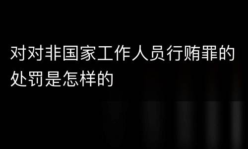 对对非国家工作人员行贿罪的处罚是怎样的