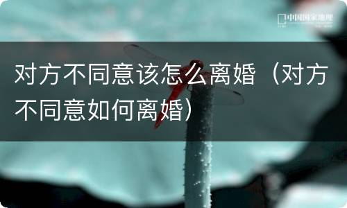 对方不同意该怎么离婚（对方不同意如何离婚）