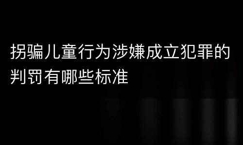 拐骗儿童行为涉嫌成立犯罪的判罚有哪些标准