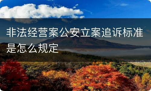 非法经营案公安立案追诉标准是怎么规定