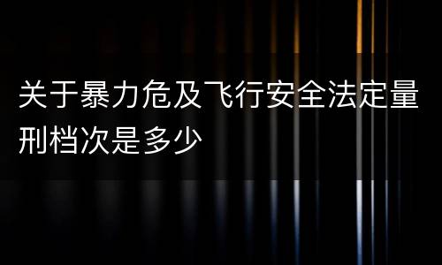 关于暴力危及飞行安全法定量刑档次是多少