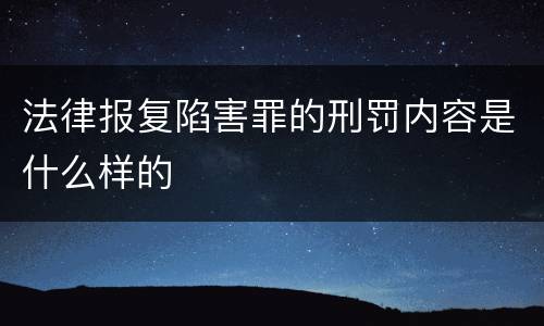 法律报复陷害罪的刑罚内容是什么样的