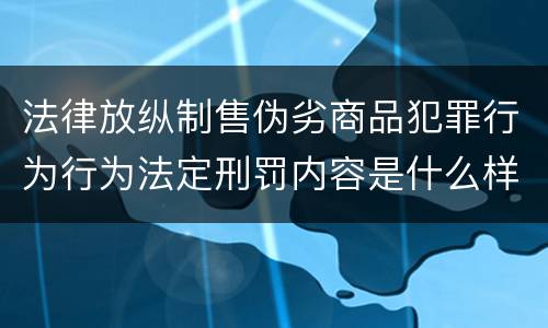 法律放纵制售伪劣商品犯罪行为行为法定刑罚内容是什么样