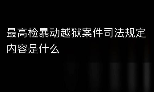最高检暴动越狱案件司法规定内容是什么