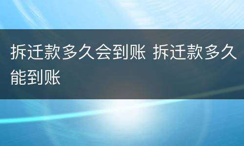 拆迁款多久会到账 拆迁款多久能到账