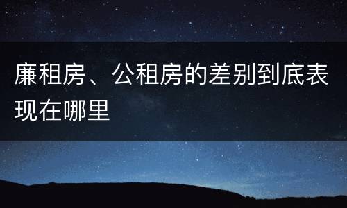 廉租房、公租房的差别到底表现在哪里
