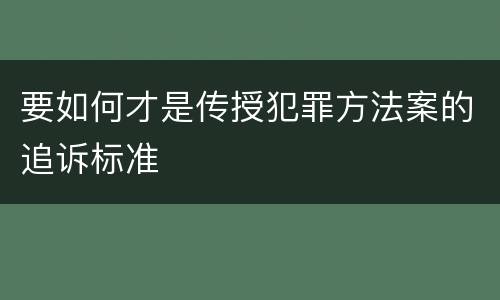 要如何才是传授犯罪方法案的追诉标准