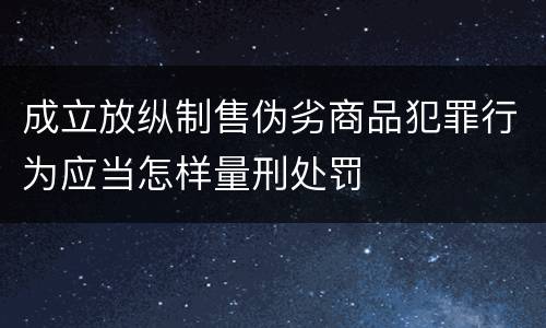 成立放纵制售伪劣商品犯罪行为应当怎样量刑处罚