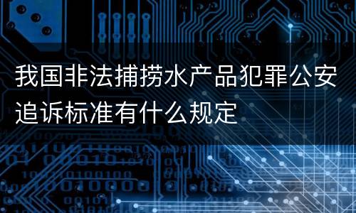 我国非法捕捞水产品犯罪公安追诉标准有什么规定