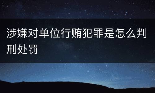 涉嫌对单位行贿犯罪是怎么判刑处罚