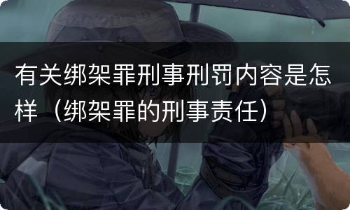 有关绑架罪刑事刑罚内容是怎样（绑架罪的刑事责任）