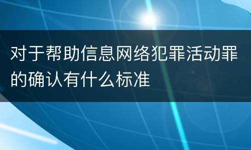 对于帮助信息网络犯罪活动罪的确认有什么标准