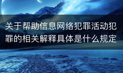 关于帮助信息网络犯罪活动犯罪的相关解释具体是什么规定