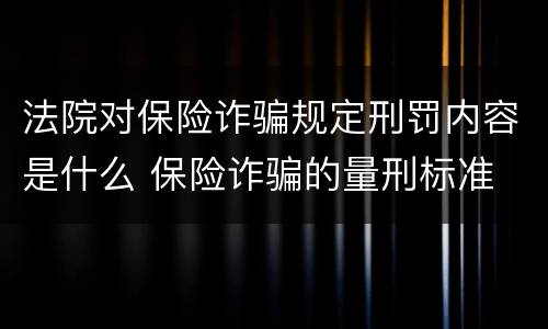 法院对保险诈骗规定刑罚内容是什么 保险诈骗的量刑标准