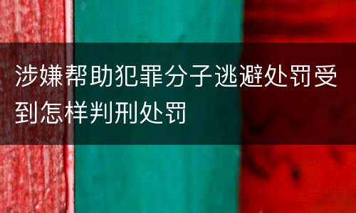 涉嫌帮助犯罪分子逃避处罚受到怎样判刑处罚