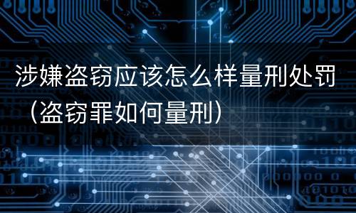 涉嫌盗窃应该怎么样量刑处罚（盗窃罪如何量刑）