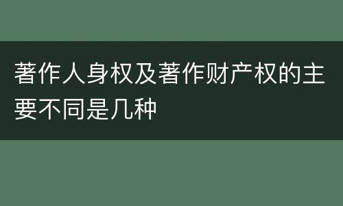 著作人身权及著作财产权的主要不同是几种