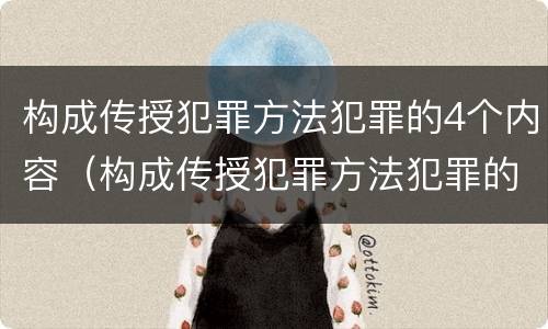 构成传授犯罪方法犯罪的4个内容（构成传授犯罪方法犯罪的4个内容是）
