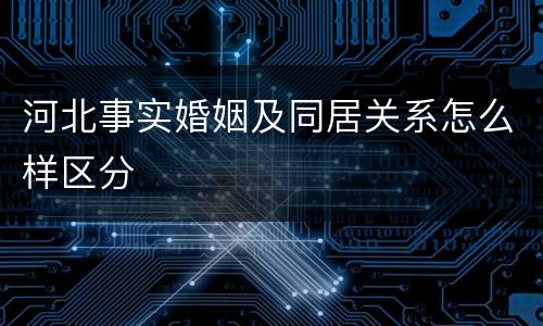 河北事实婚姻及同居关系怎么样区分