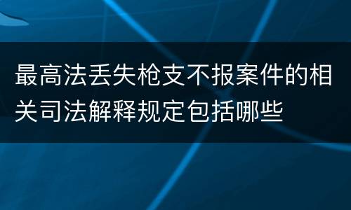 最高法丢失枪支不报案件的相关司法解释规定包括哪些