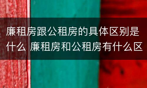 廉租房跟公租房的具体区别是什么 廉租房和公租房有什么区别