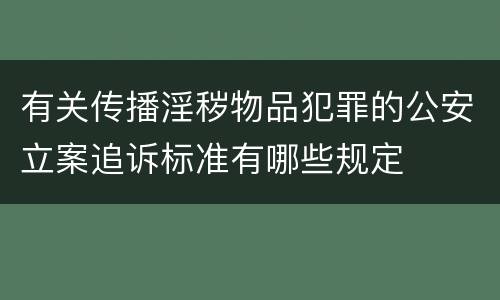 有关传播淫秽物品犯罪的公安立案追诉标准有哪些规定