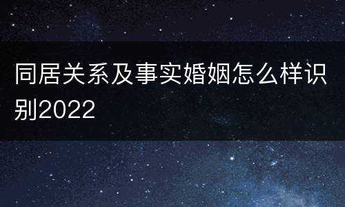同居关系及事实婚姻怎么样识别2022
