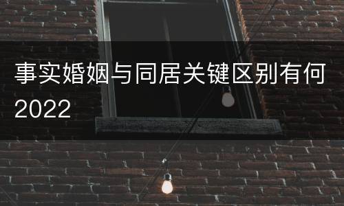 事实婚姻与同居关键区别有何2022