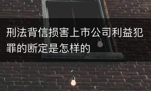 刑法背信损害上市公司利益犯罪的断定是怎样的
