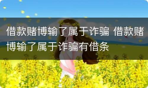 借款赌博输了属于诈骗 借款赌博输了属于诈骗有借条