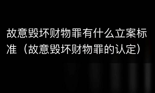 故意毁坏财物罪有什么立案标准（故意毁坏财物罪的认定）