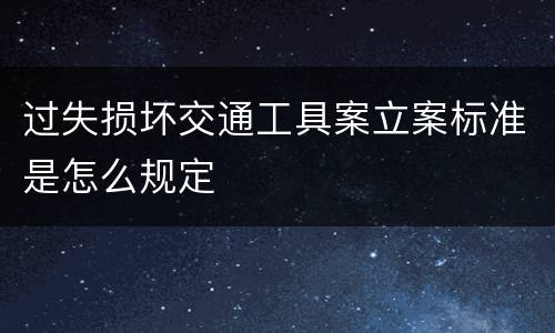 过失损坏交通工具案立案标准是怎么规定