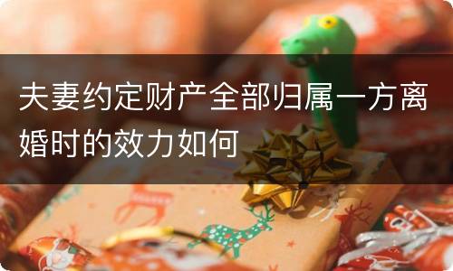 夫妻约定财产全部归属一方离婚时的效力如何