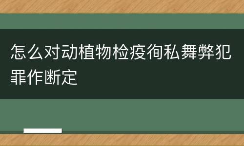 怎么对动植物检疫徇私舞弊犯罪作断定