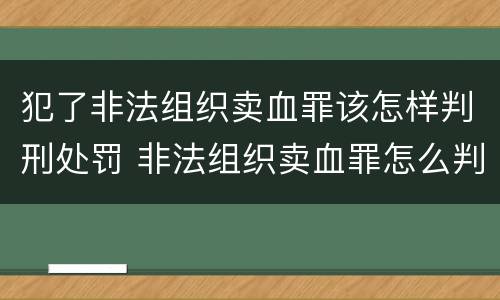 犯了非法组织卖血罪该怎样判刑处罚 非法组织卖血罪怎么判